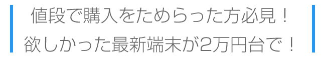 値段で購入をためらった方必見。欲しかった最新端末が2万円台で