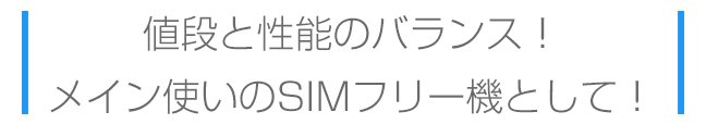 値段と性能のバランス！メイン使いのSIMフリーとして