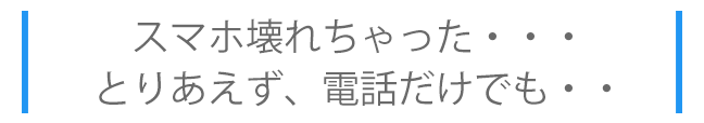 スマホが壊れた！電話だけも使いたい