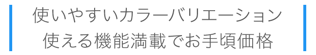 使いやすいカラーバリエーション、使える機能満載でお手頃価格