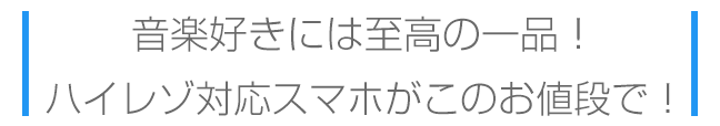 音楽好きには至高の一品。ハイレゾ対応スマホがこのお値段で