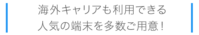 海外キャリアも利用できる人気の端末を多数ご用意