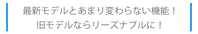 最新モデルとあまり変わらない機能、旧モデルならリーズナブル