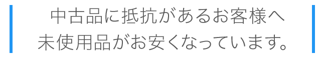 中古品に抵抗があるお客様も安心。未使用品がお安くなっています。